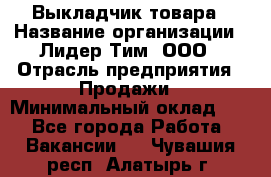 Выкладчик товара › Название организации ­ Лидер Тим, ООО › Отрасль предприятия ­ Продажи › Минимальный оклад ­ 1 - Все города Работа » Вакансии   . Чувашия респ.,Алатырь г.